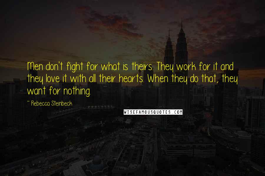 Rebecca Steinbeck Quotes: Men don't fight for what is theirs. They work for it and they love it with all their hearts. When they do that, they want for nothing.