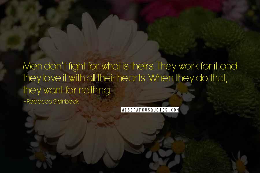 Rebecca Steinbeck Quotes: Men don't fight for what is theirs. They work for it and they love it with all their hearts. When they do that, they want for nothing.