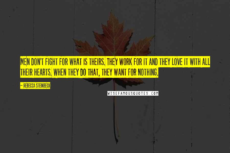 Rebecca Steinbeck Quotes: Men don't fight for what is theirs. They work for it and they love it with all their hearts. When they do that, they want for nothing.