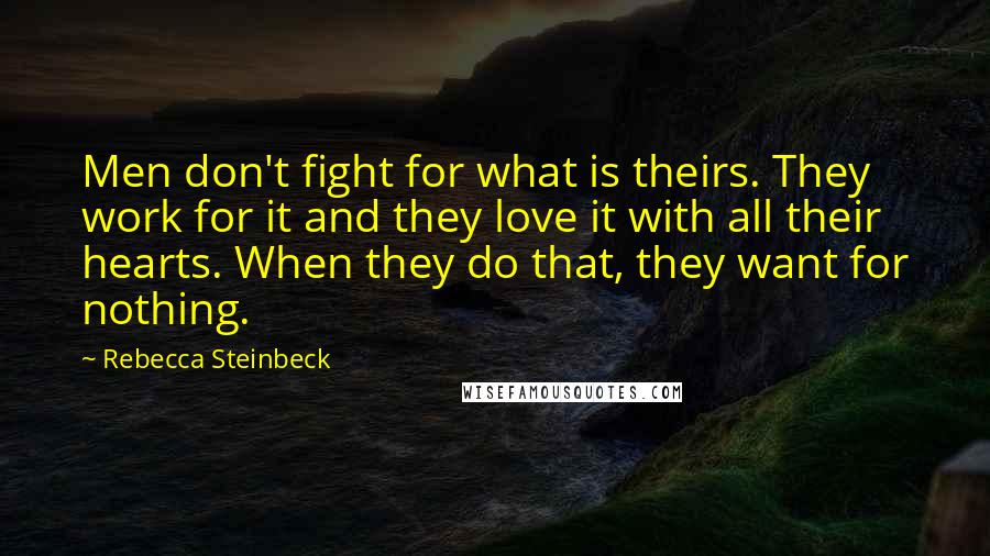 Rebecca Steinbeck Quotes: Men don't fight for what is theirs. They work for it and they love it with all their hearts. When they do that, they want for nothing.
