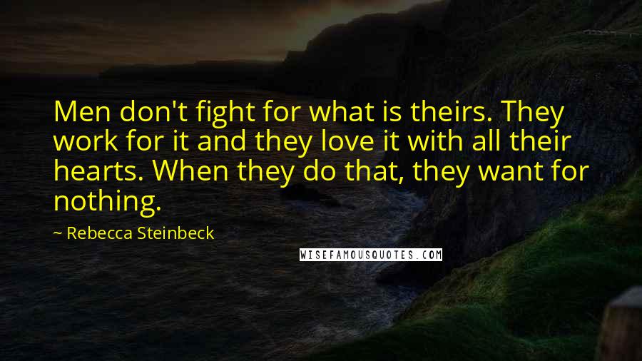 Rebecca Steinbeck Quotes: Men don't fight for what is theirs. They work for it and they love it with all their hearts. When they do that, they want for nothing.