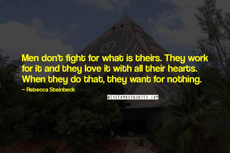 Rebecca Steinbeck Quotes: Men don't fight for what is theirs. They work for it and they love it with all their hearts. When they do that, they want for nothing.