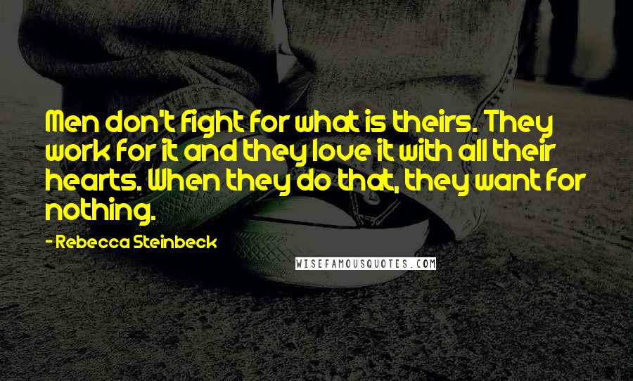 Rebecca Steinbeck Quotes: Men don't fight for what is theirs. They work for it and they love it with all their hearts. When they do that, they want for nothing.