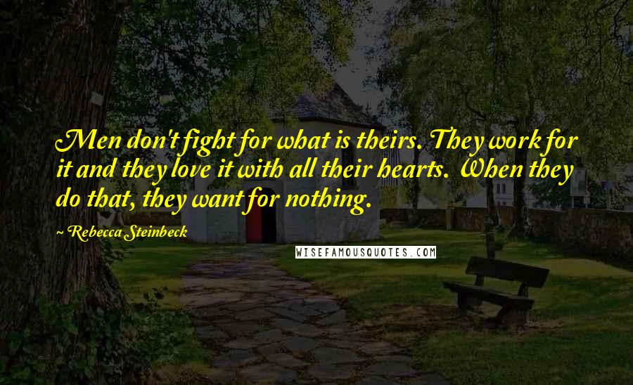 Rebecca Steinbeck Quotes: Men don't fight for what is theirs. They work for it and they love it with all their hearts. When they do that, they want for nothing.