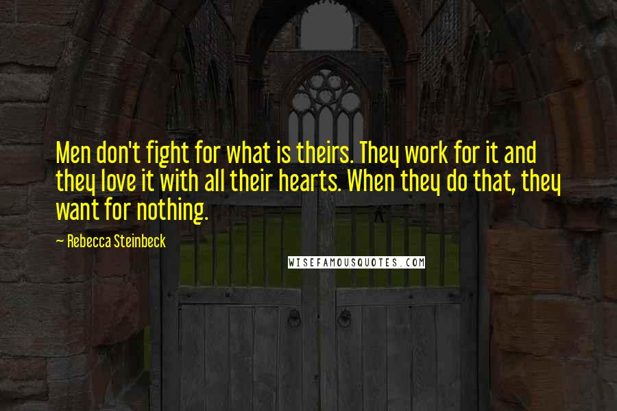 Rebecca Steinbeck Quotes: Men don't fight for what is theirs. They work for it and they love it with all their hearts. When they do that, they want for nothing.