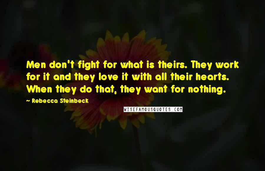 Rebecca Steinbeck Quotes: Men don't fight for what is theirs. They work for it and they love it with all their hearts. When they do that, they want for nothing.