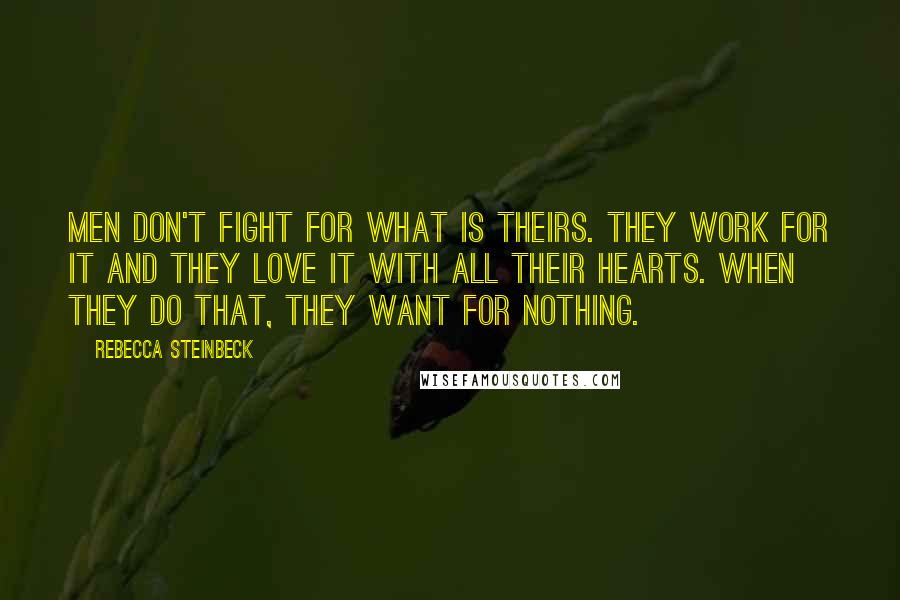 Rebecca Steinbeck Quotes: Men don't fight for what is theirs. They work for it and they love it with all their hearts. When they do that, they want for nothing.