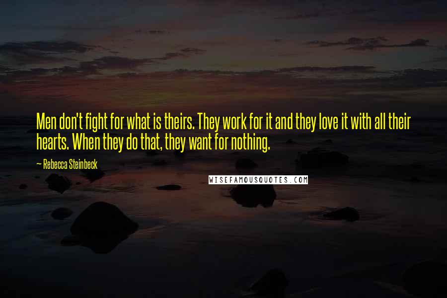 Rebecca Steinbeck Quotes: Men don't fight for what is theirs. They work for it and they love it with all their hearts. When they do that, they want for nothing.