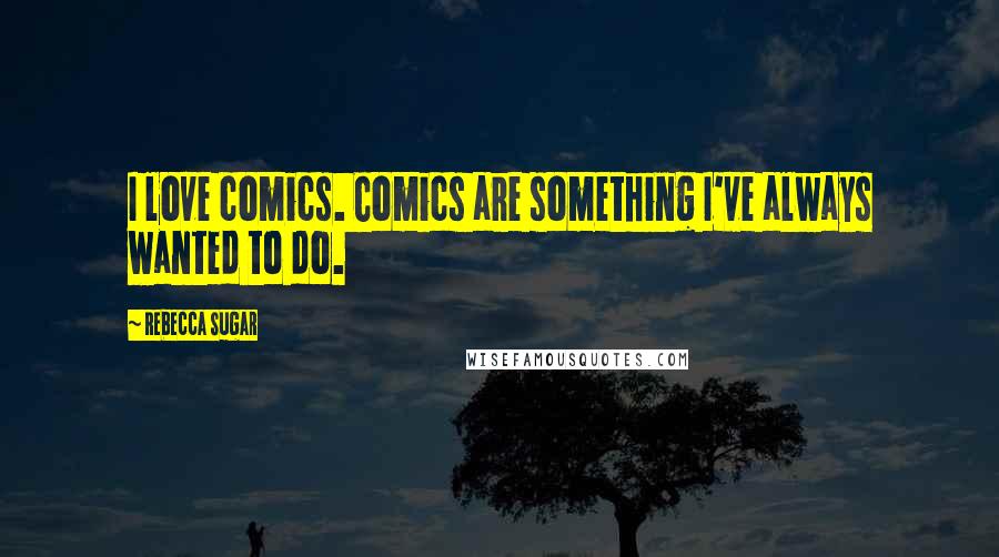 Rebecca Sugar Quotes: I love comics. Comics are something I've always wanted to do.