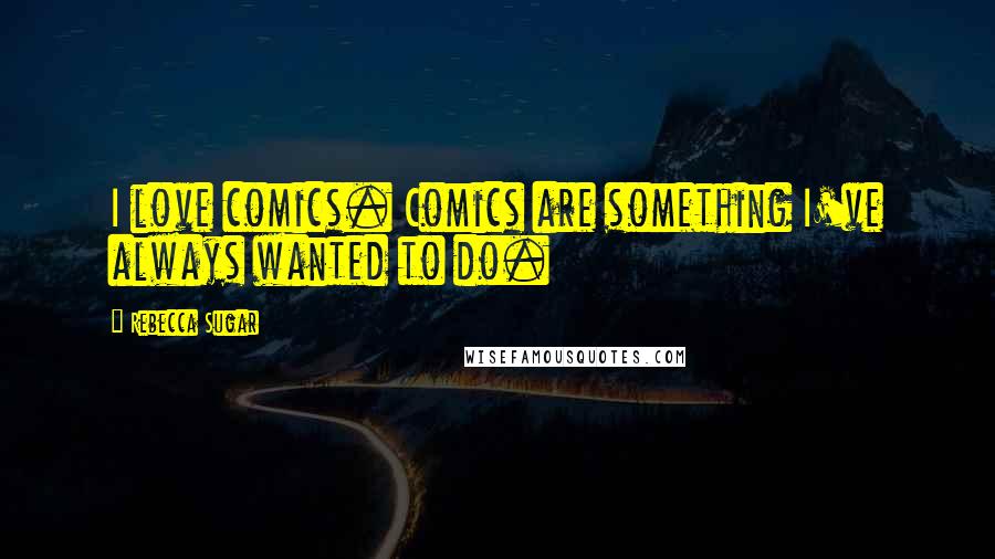 Rebecca Sugar Quotes: I love comics. Comics are something I've always wanted to do.