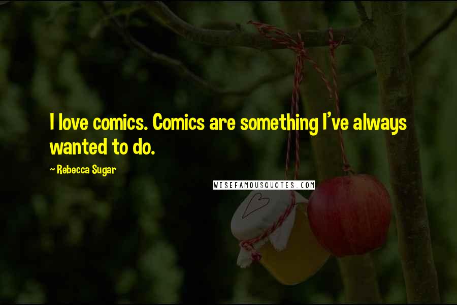Rebecca Sugar Quotes: I love comics. Comics are something I've always wanted to do.