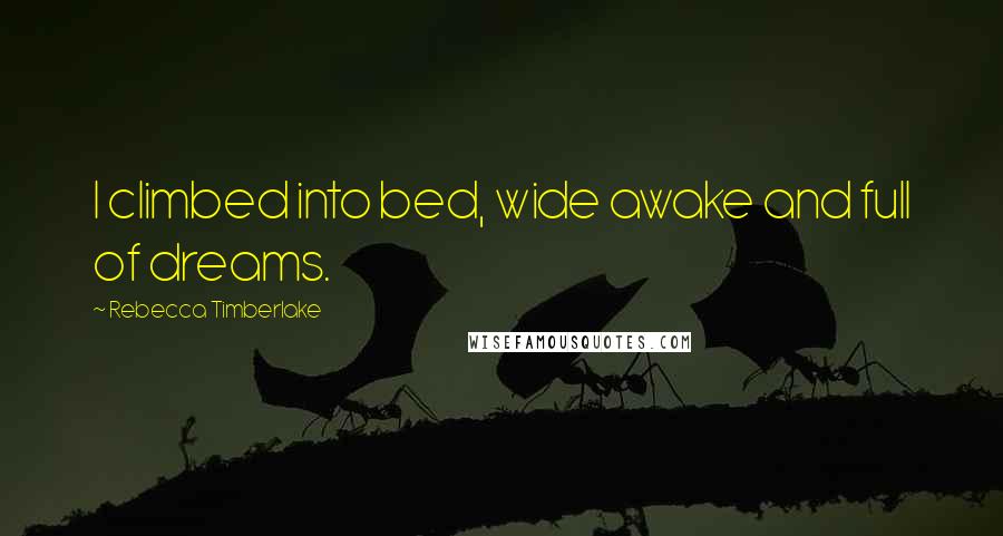 Rebecca Timberlake Quotes: I climbed into bed, wide awake and full of dreams.