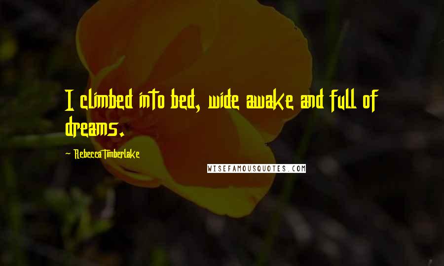 Rebecca Timberlake Quotes: I climbed into bed, wide awake and full of dreams.