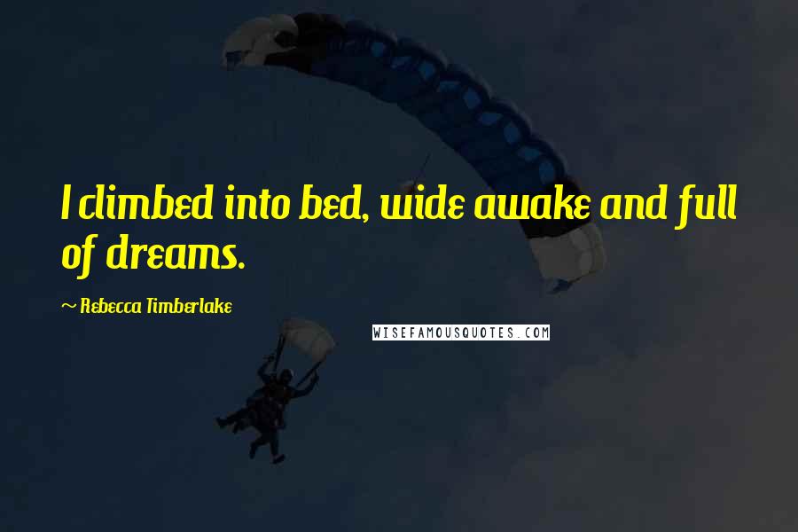 Rebecca Timberlake Quotes: I climbed into bed, wide awake and full of dreams.