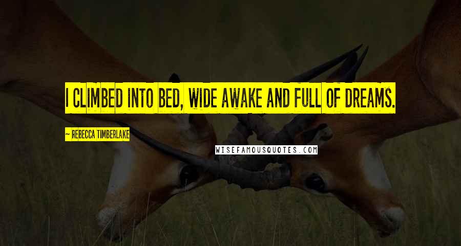 Rebecca Timberlake Quotes: I climbed into bed, wide awake and full of dreams.