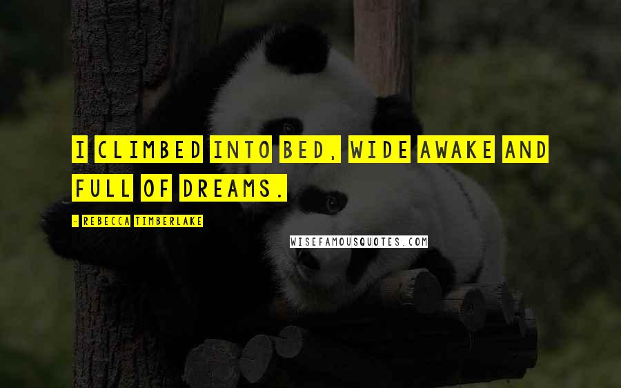 Rebecca Timberlake Quotes: I climbed into bed, wide awake and full of dreams.