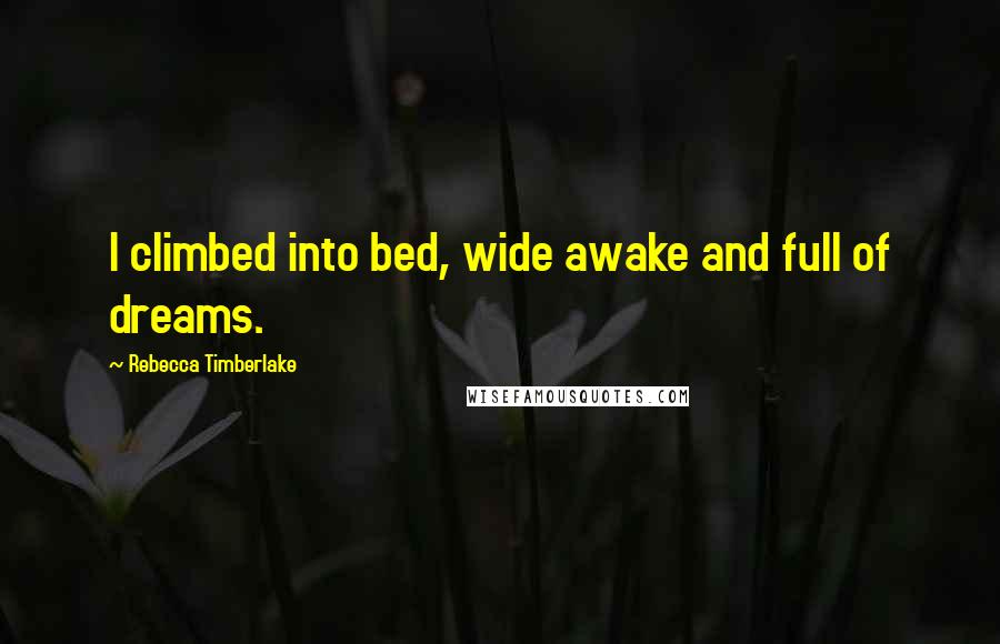 Rebecca Timberlake Quotes: I climbed into bed, wide awake and full of dreams.