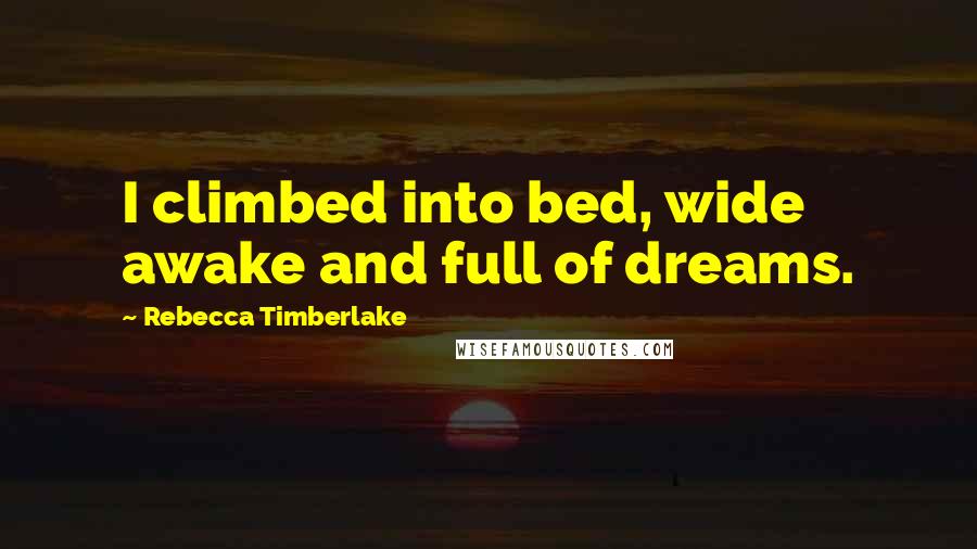 Rebecca Timberlake Quotes: I climbed into bed, wide awake and full of dreams.
