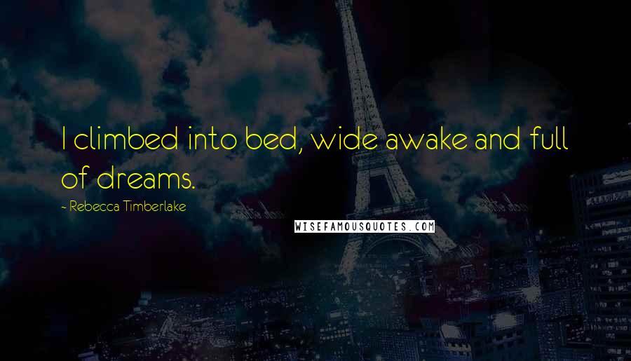 Rebecca Timberlake Quotes: I climbed into bed, wide awake and full of dreams.