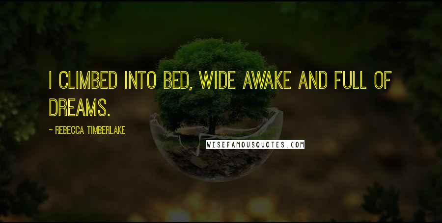 Rebecca Timberlake Quotes: I climbed into bed, wide awake and full of dreams.