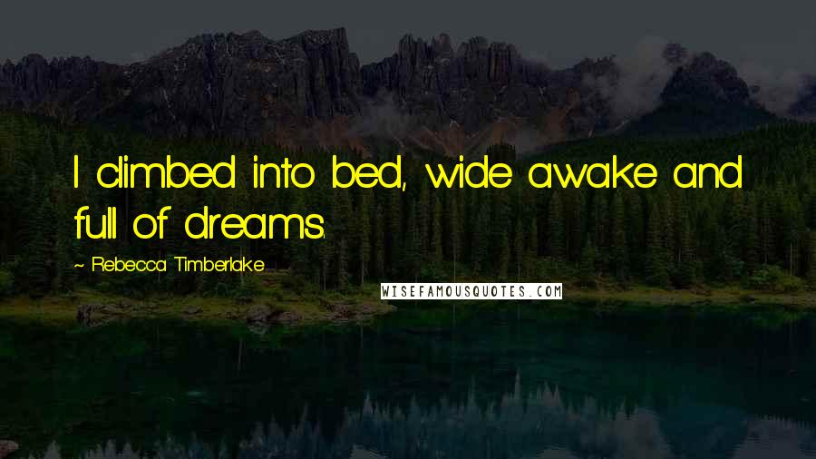 Rebecca Timberlake Quotes: I climbed into bed, wide awake and full of dreams.