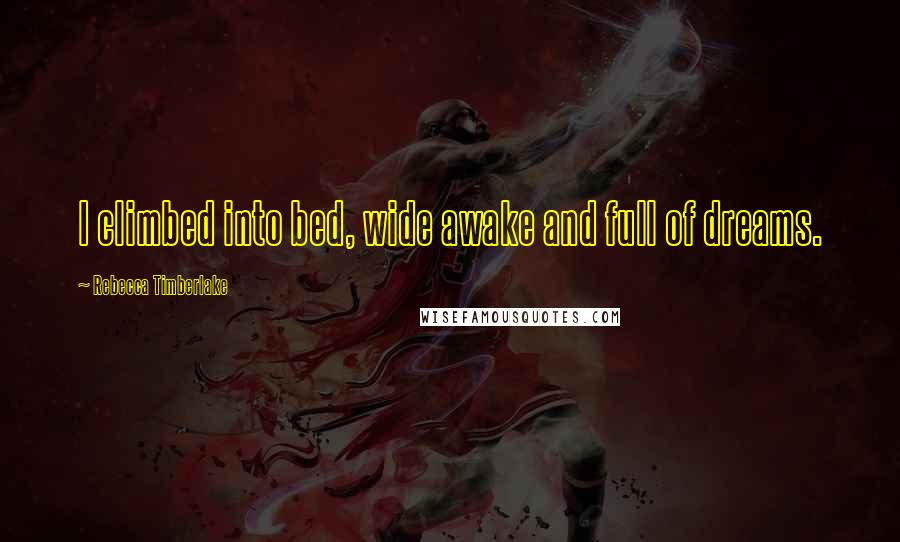 Rebecca Timberlake Quotes: I climbed into bed, wide awake and full of dreams.