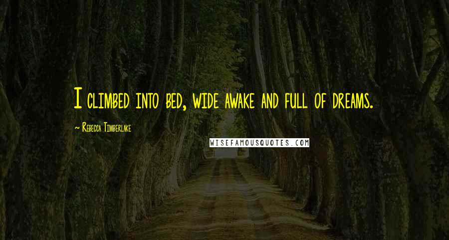 Rebecca Timberlake Quotes: I climbed into bed, wide awake and full of dreams.