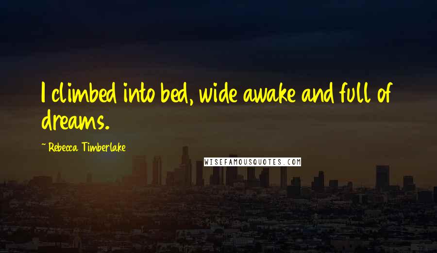 Rebecca Timberlake Quotes: I climbed into bed, wide awake and full of dreams.