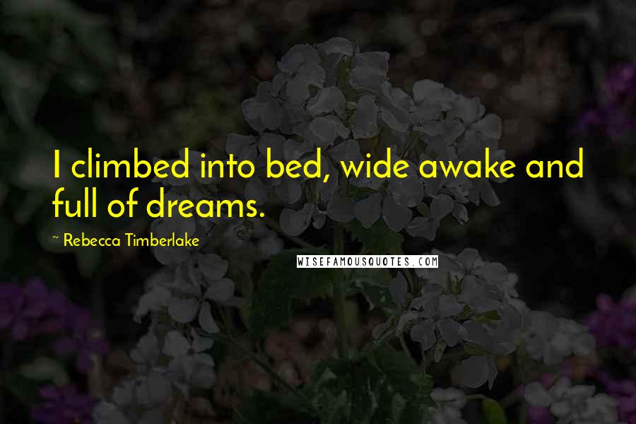 Rebecca Timberlake Quotes: I climbed into bed, wide awake and full of dreams.