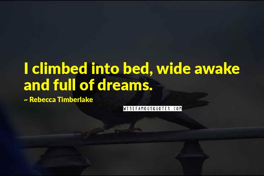 Rebecca Timberlake Quotes: I climbed into bed, wide awake and full of dreams.
