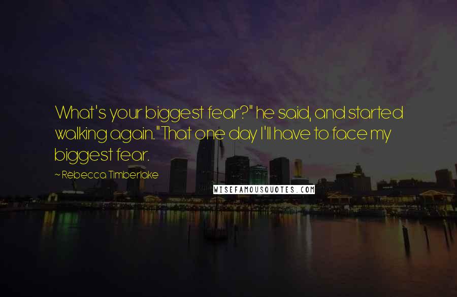 Rebecca Timberlake Quotes: What's your biggest fear?" he said, and started walking again."That one day I'll have to face my biggest fear.