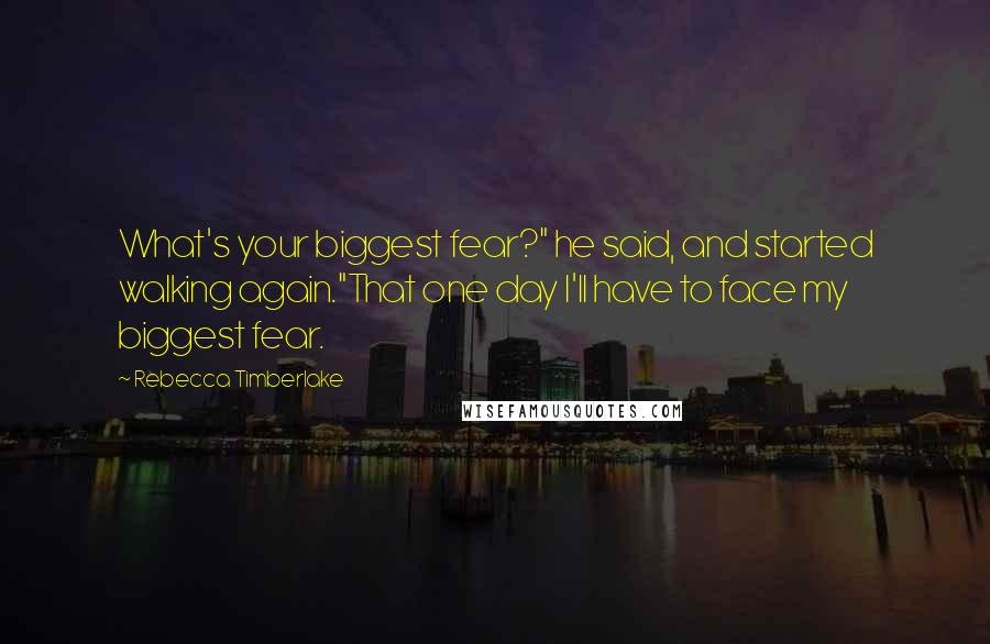 Rebecca Timberlake Quotes: What's your biggest fear?" he said, and started walking again."That one day I'll have to face my biggest fear.