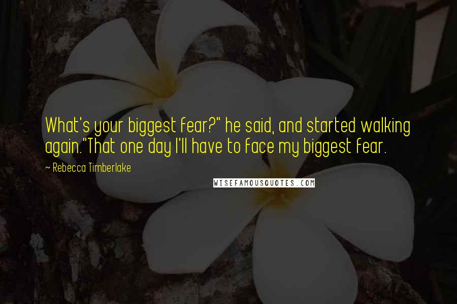 Rebecca Timberlake Quotes: What's your biggest fear?" he said, and started walking again."That one day I'll have to face my biggest fear.