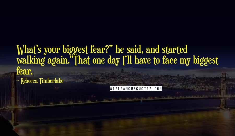 Rebecca Timberlake Quotes: What's your biggest fear?" he said, and started walking again."That one day I'll have to face my biggest fear.