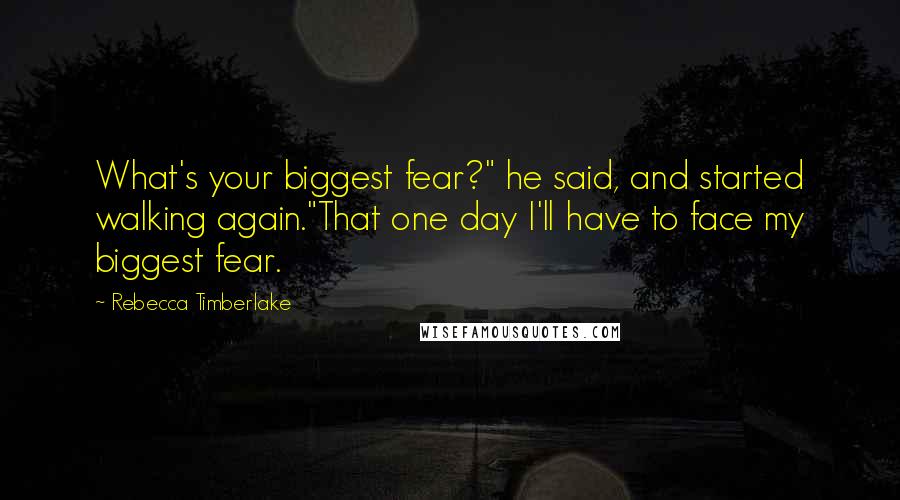 Rebecca Timberlake Quotes: What's your biggest fear?" he said, and started walking again."That one day I'll have to face my biggest fear.