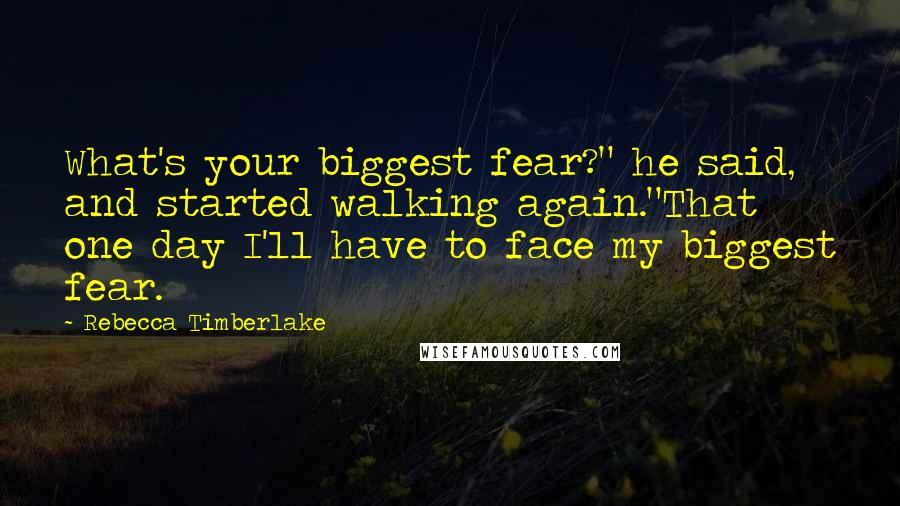 Rebecca Timberlake Quotes: What's your biggest fear?" he said, and started walking again."That one day I'll have to face my biggest fear.