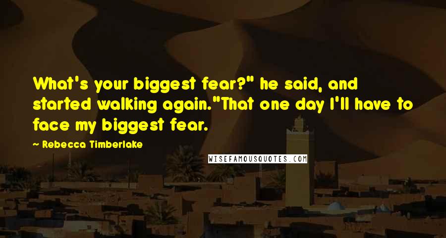 Rebecca Timberlake Quotes: What's your biggest fear?" he said, and started walking again."That one day I'll have to face my biggest fear.