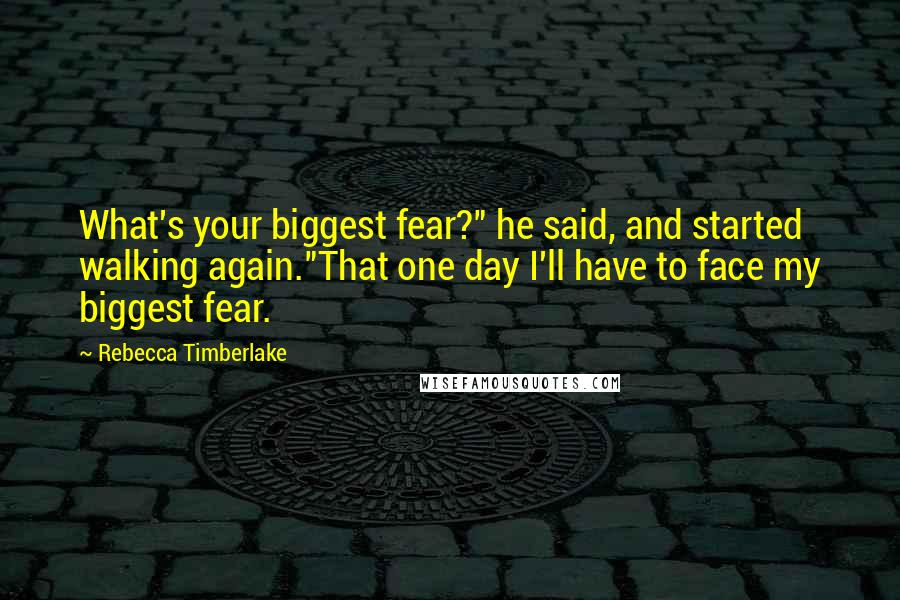 Rebecca Timberlake Quotes: What's your biggest fear?" he said, and started walking again."That one day I'll have to face my biggest fear.