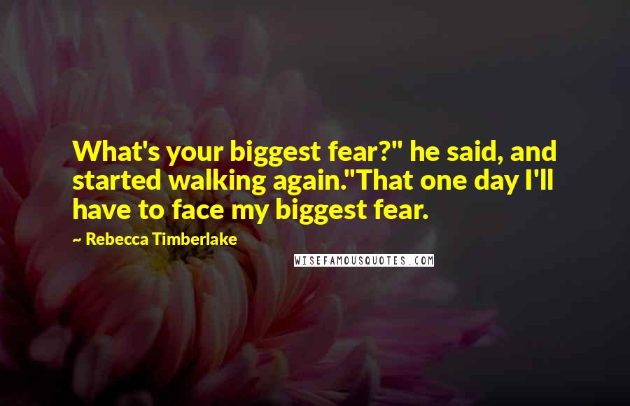 Rebecca Timberlake Quotes: What's your biggest fear?" he said, and started walking again."That one day I'll have to face my biggest fear.