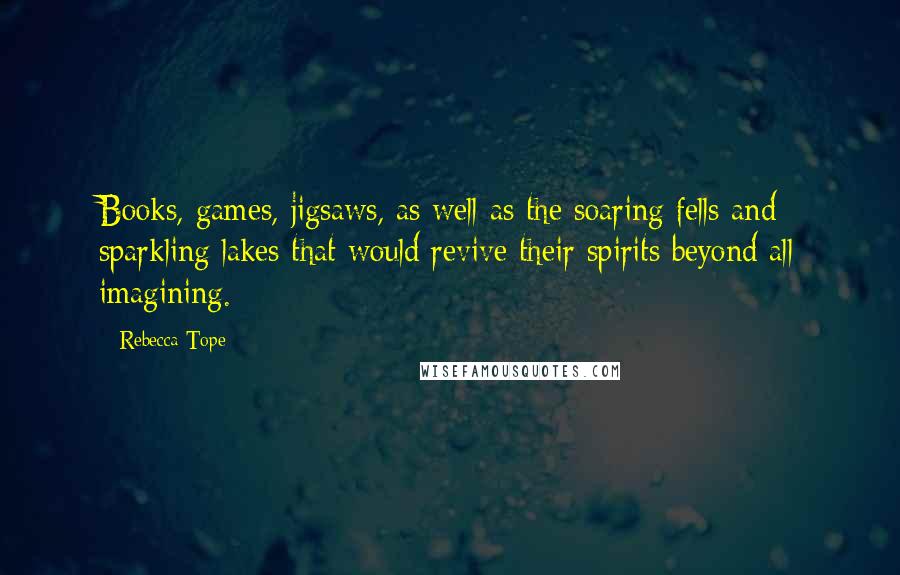 Rebecca Tope Quotes: Books, games, jigsaws, as well as the soaring fells and sparkling lakes that would revive their spirits beyond all imagining.