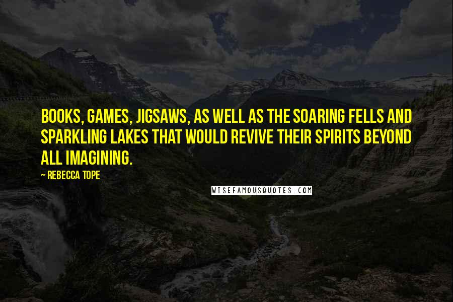 Rebecca Tope Quotes: Books, games, jigsaws, as well as the soaring fells and sparkling lakes that would revive their spirits beyond all imagining.
