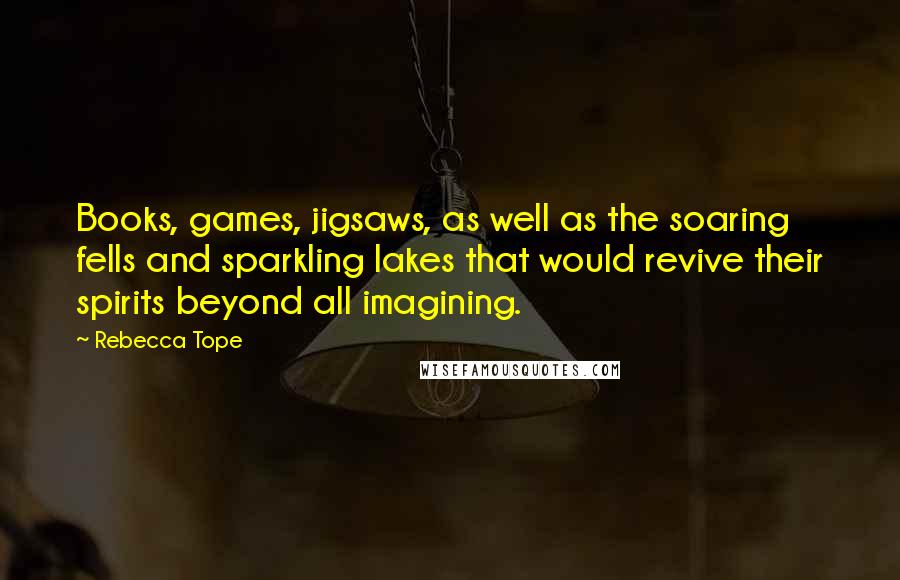 Rebecca Tope Quotes: Books, games, jigsaws, as well as the soaring fells and sparkling lakes that would revive their spirits beyond all imagining.