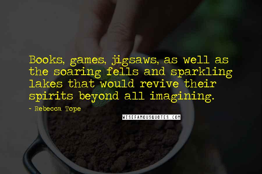 Rebecca Tope Quotes: Books, games, jigsaws, as well as the soaring fells and sparkling lakes that would revive their spirits beyond all imagining.
