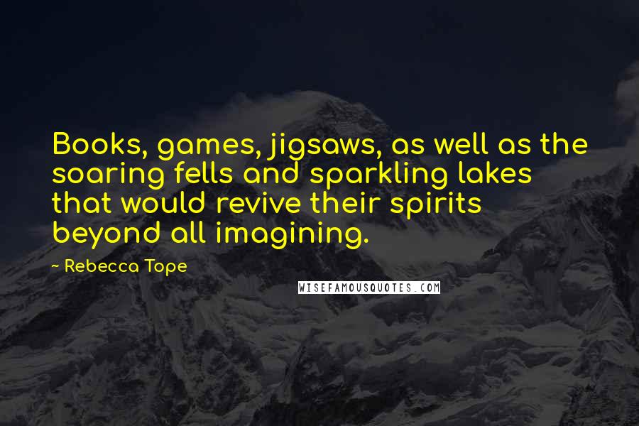 Rebecca Tope Quotes: Books, games, jigsaws, as well as the soaring fells and sparkling lakes that would revive their spirits beyond all imagining.