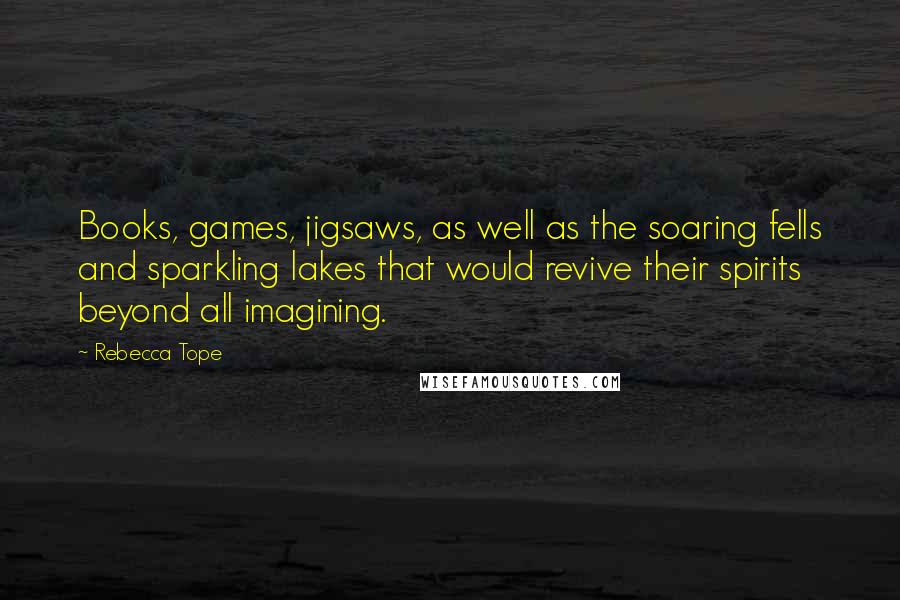 Rebecca Tope Quotes: Books, games, jigsaws, as well as the soaring fells and sparkling lakes that would revive their spirits beyond all imagining.