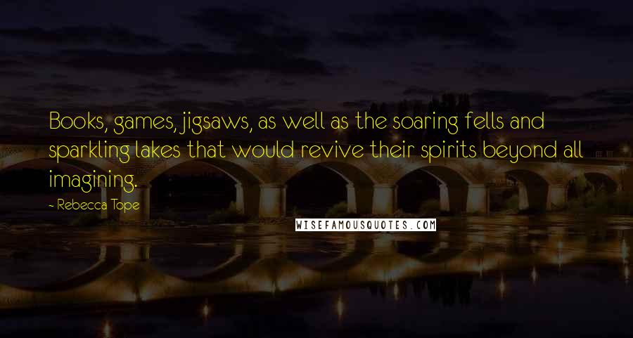 Rebecca Tope Quotes: Books, games, jigsaws, as well as the soaring fells and sparkling lakes that would revive their spirits beyond all imagining.