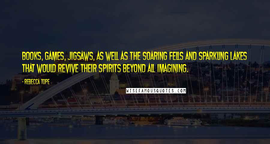 Rebecca Tope Quotes: Books, games, jigsaws, as well as the soaring fells and sparkling lakes that would revive their spirits beyond all imagining.