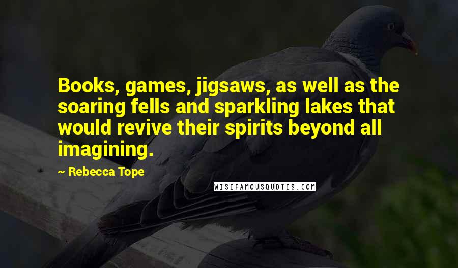 Rebecca Tope Quotes: Books, games, jigsaws, as well as the soaring fells and sparkling lakes that would revive their spirits beyond all imagining.