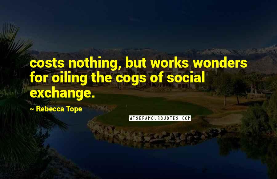 Rebecca Tope Quotes: costs nothing, but works wonders for oiling the cogs of social exchange.