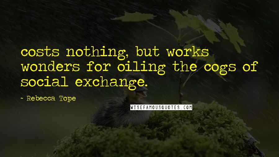 Rebecca Tope Quotes: costs nothing, but works wonders for oiling the cogs of social exchange.